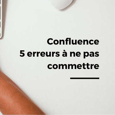 Confluence : les 5 erreurs à ne pas commettre