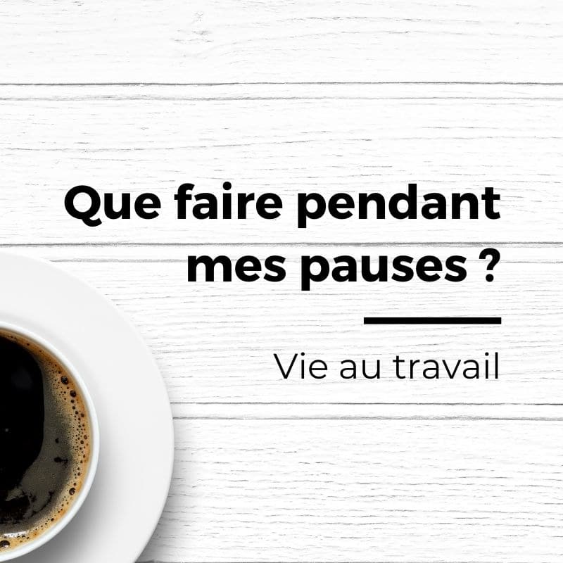 Travail : que faire pendant mes pauses ?