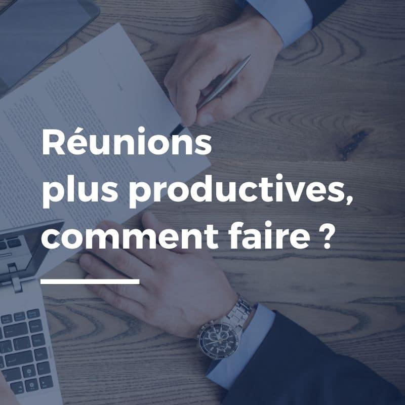 Comment rendre mes réunions plus productives ?