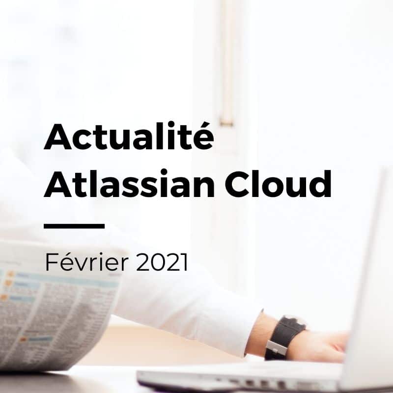 Actualité Atlassian Cloud : Février 2021