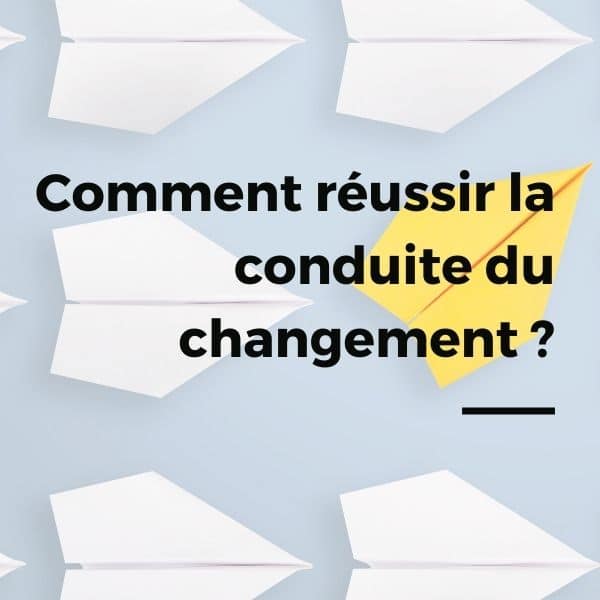 Comment réussir la conduite du changement ?