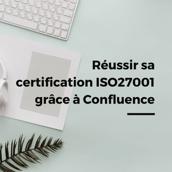 Comment Confluence accompagne votre certification ISO27001 ?