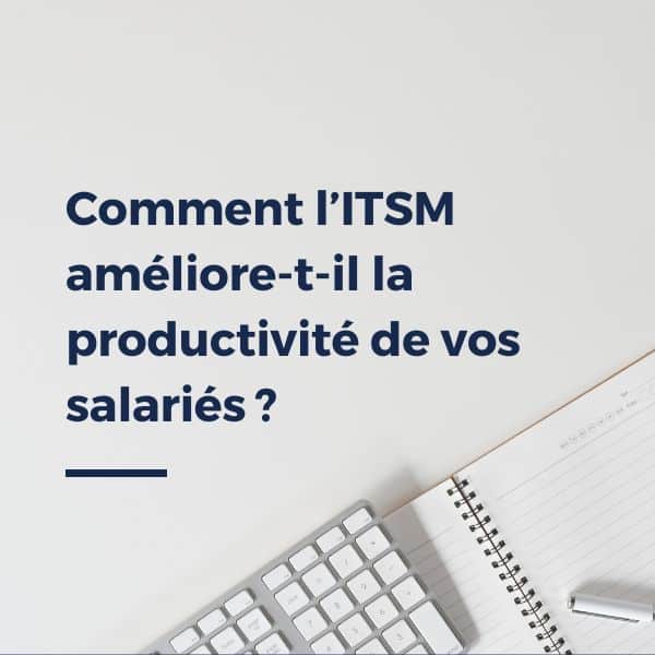 Comment l’ITSM améliore-t-il la productivité de vos salariés ?