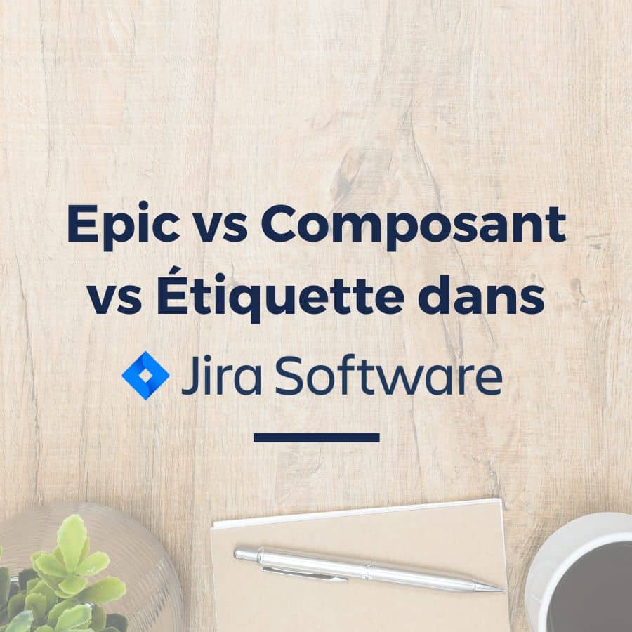 Jira : Epics vs Composants vs Étiquettes – Quand les utiliser et comment choisir ?